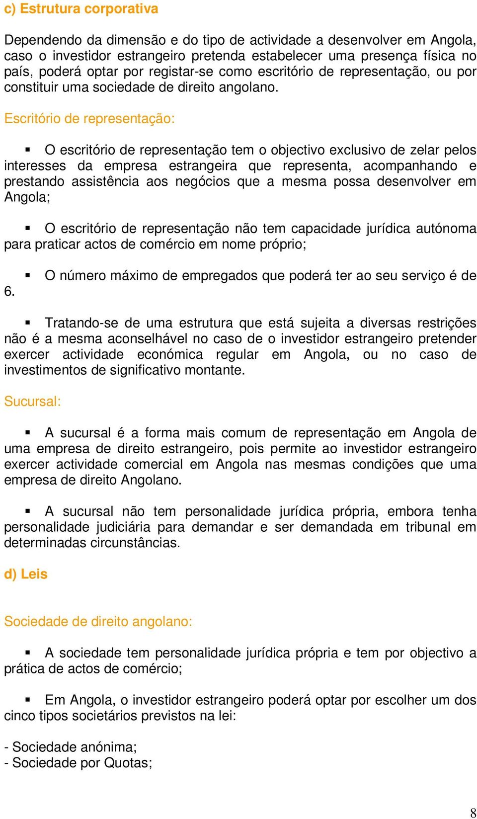 Escritório de representação: O escritório de representação tem o objectivo exclusivo de zelar pelos interesses da empresa estrangeira que representa, acompanhando e prestando assistência aos negócios