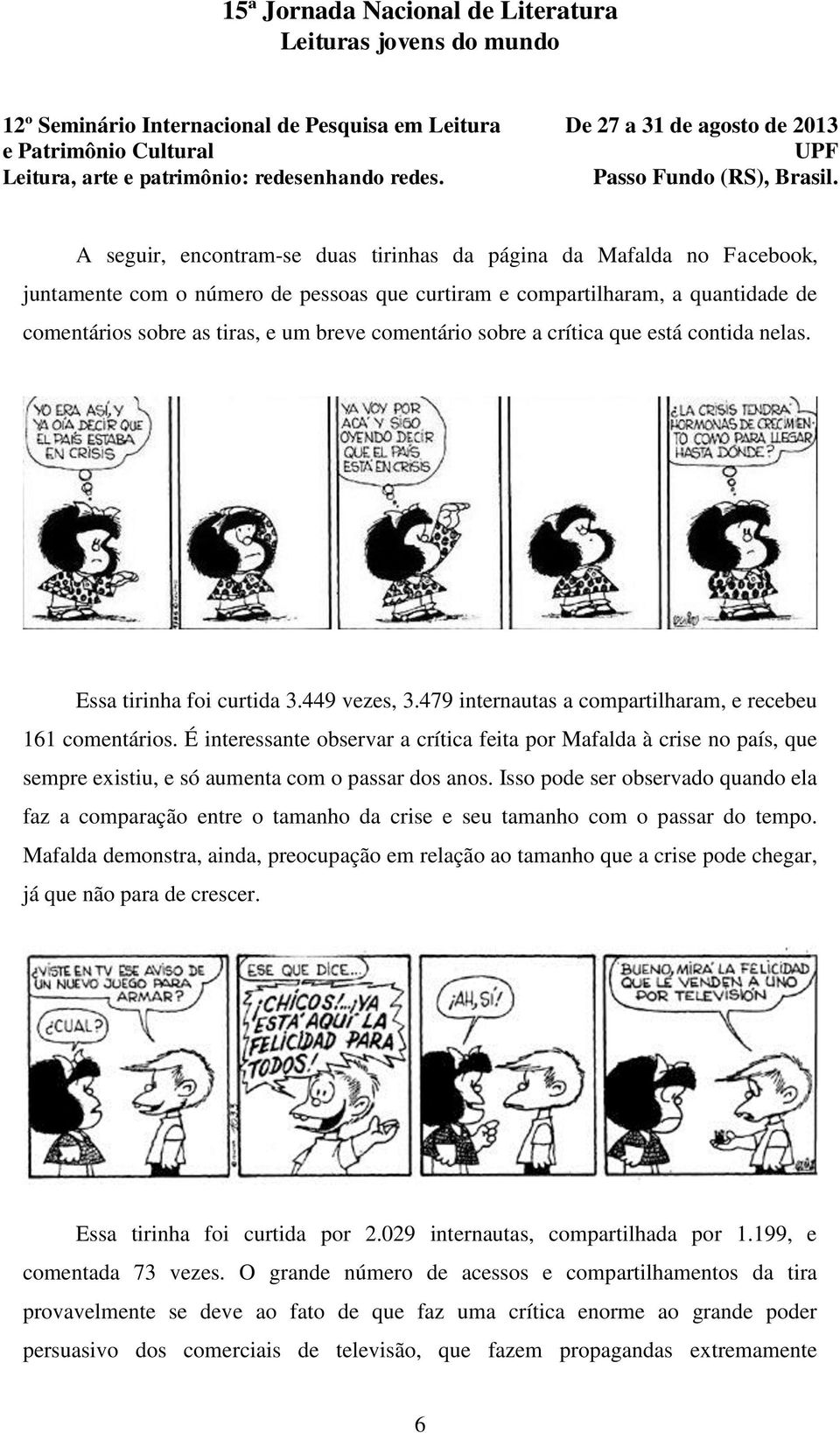 É interessante observar a crítica feita por Mafalda à crise no país, que sempre existiu, e só aumenta com o passar dos anos.