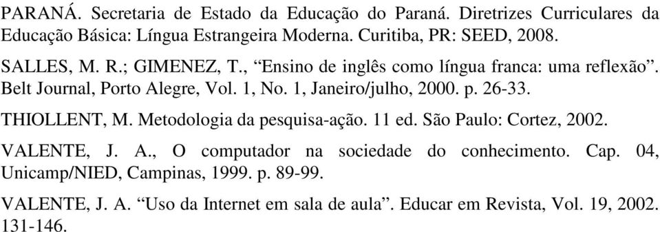 1, Janeiro/julho, 2000. p. 26-33. THIOLLENT, M. Metodologia da pesquisa-ação. 11 ed. São Paulo: Cortez, 2002. VALENTE, J. A.