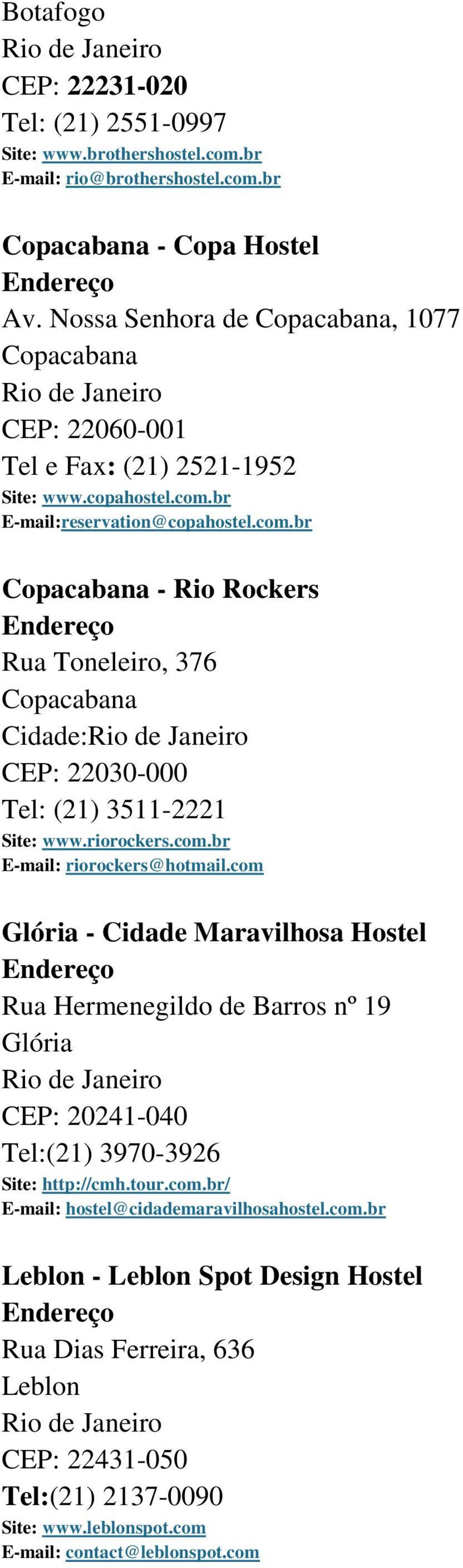 br E-mail:reservation@copahostel.com.br Copacabana - Rio Rockers Rua Toneleiro, 376 Copacabana Cidade: CEP: 22030-000 Tel: (21) 3511-2221 Site: www.riorockers.com.br E-mail: riorockers@hotmail.