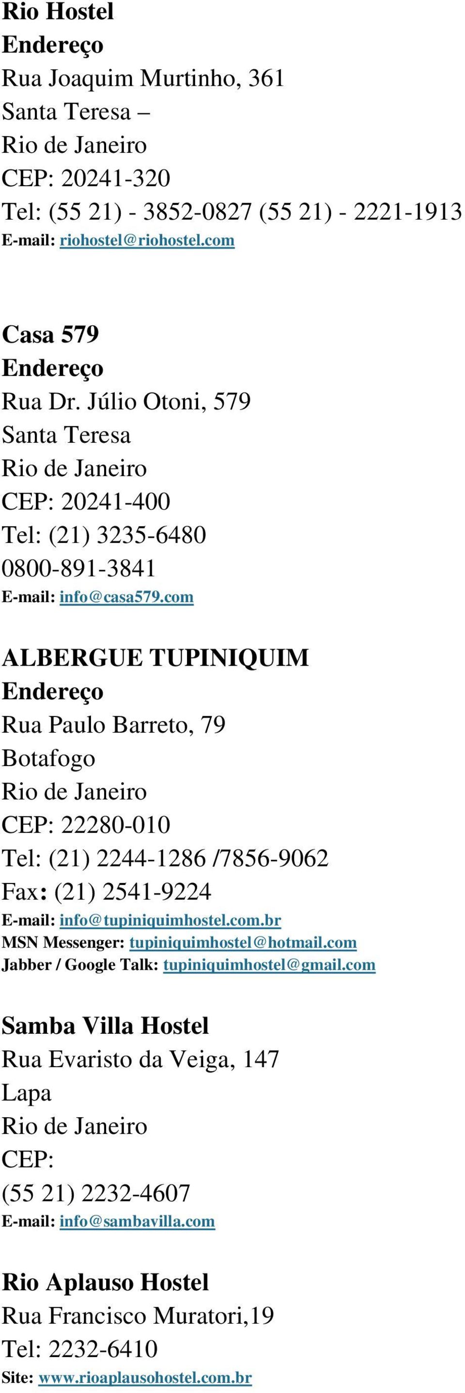 com ALBERGUE TUPINIQUIM Rua Paulo Barreto, 79 Botafogo CEP: 22280-010 Tel: (21) 2244-1286 /7856-9062 Fax: (21) 2541-9224 E-mail: info@tupiniquimhostel.com.br MSN Messenger: tupiniquimhostel@hotmail.