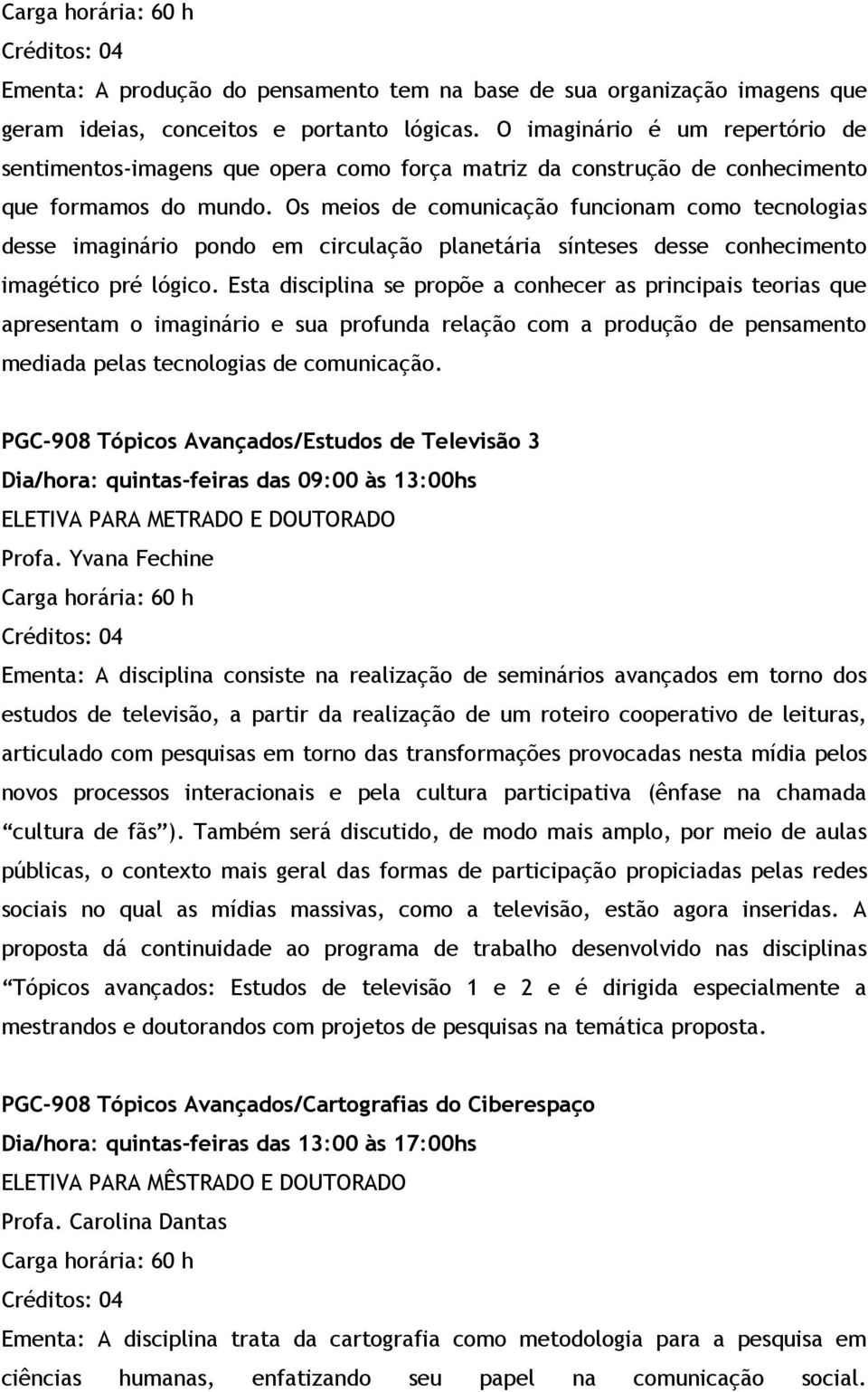 Os meios de comunicação funcionam como tecnologias desse imaginário pondo em circulação planetária sínteses desse conhecimento imagético pré lógico.