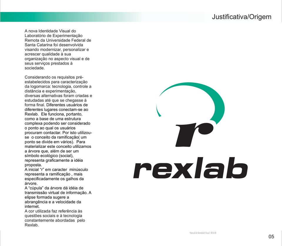 Considerando os requisitos préestabelecidos para caracterização da logomarca: tecnologia, controle a distância e experimentação, diversas alternativas foram criadas e estudadas até que se chegasse à