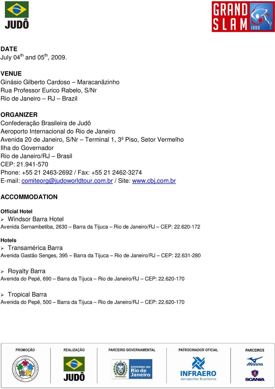 S/Nr Terminal 1, 3º Piso, Setor Vermelho Ilha do Governador Rio de Janeiro/RJ Brasil CEP: 21.941-570 Phone: +55 21 2463-2692 / Fax: +55 21 2462-3274 E-mail: comiteorg@judoworldtour.com.br / Site: www.