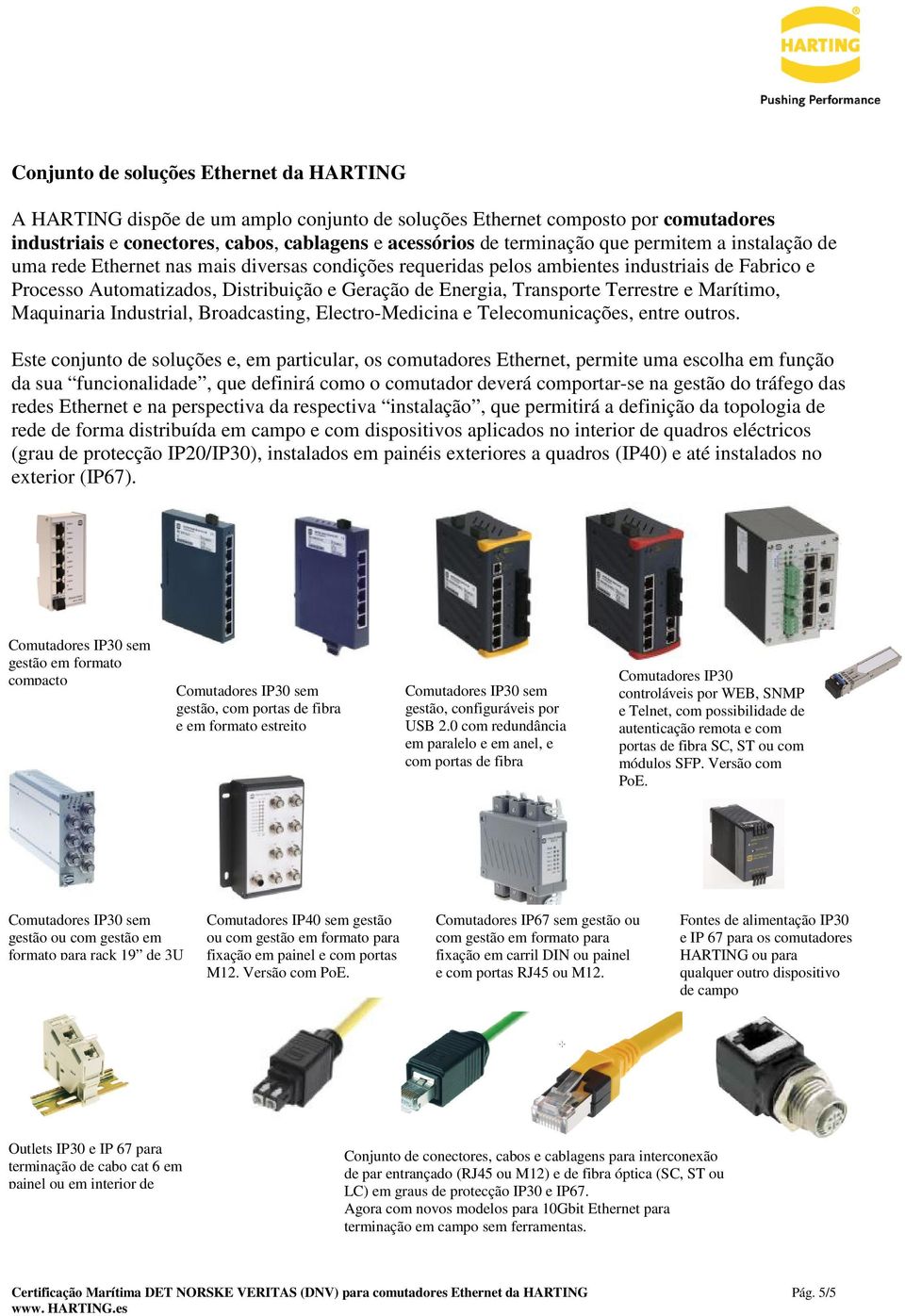 Terrestre e Marítimo, Maquinaria Industrial, Broadcasting, Electro-Medicina e Telecomunicações, entre outros.