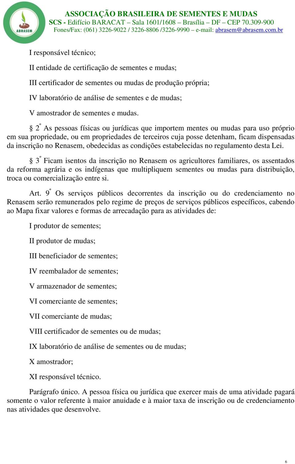 2 º As pessoas físicas ou jurídicas que importem mentes ou mudas para uso próprio em sua propriedade, ou em propriedades de terceiros cuja posse detenham, ficam dispensadas da inscrição no Renasem,