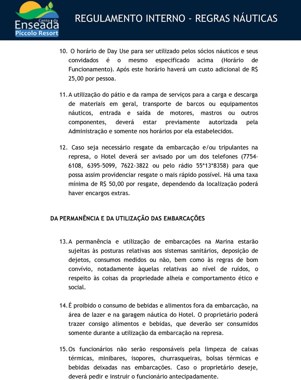 A utilização do pátio e da rampa de serviços para a carga e descarga de materiais em geral, transporte de barcos ou equipamentos náuticos, entrada e saída de motores, mastros ou outros componentes,