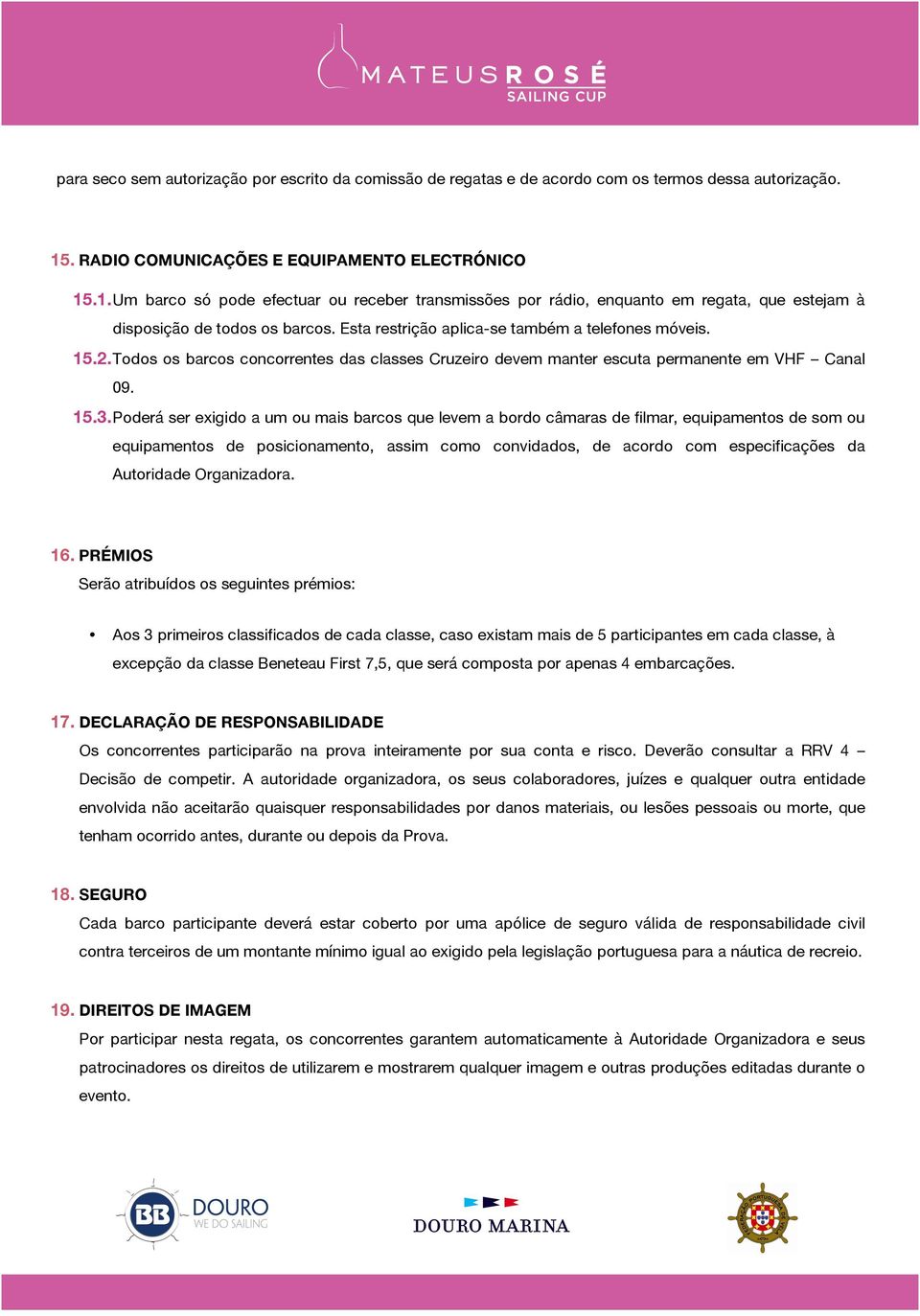 Esta restrição aplica-se também a telefones móveis. 15.2. Todos os barcos concorrentes das classes Cruzeiro devem manter escuta permanente em VHF Canal 09. 15.3.