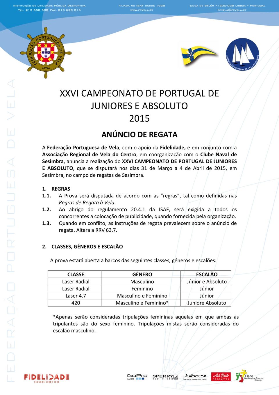 campo de regatas de Sesimbra. 1. REGRAS 1.1. A Prova será disputada de acordo com as regras, tal como definidas nas Regras de Regata à Vela. 1.2. Ao abrigo do regulamento 20.4.