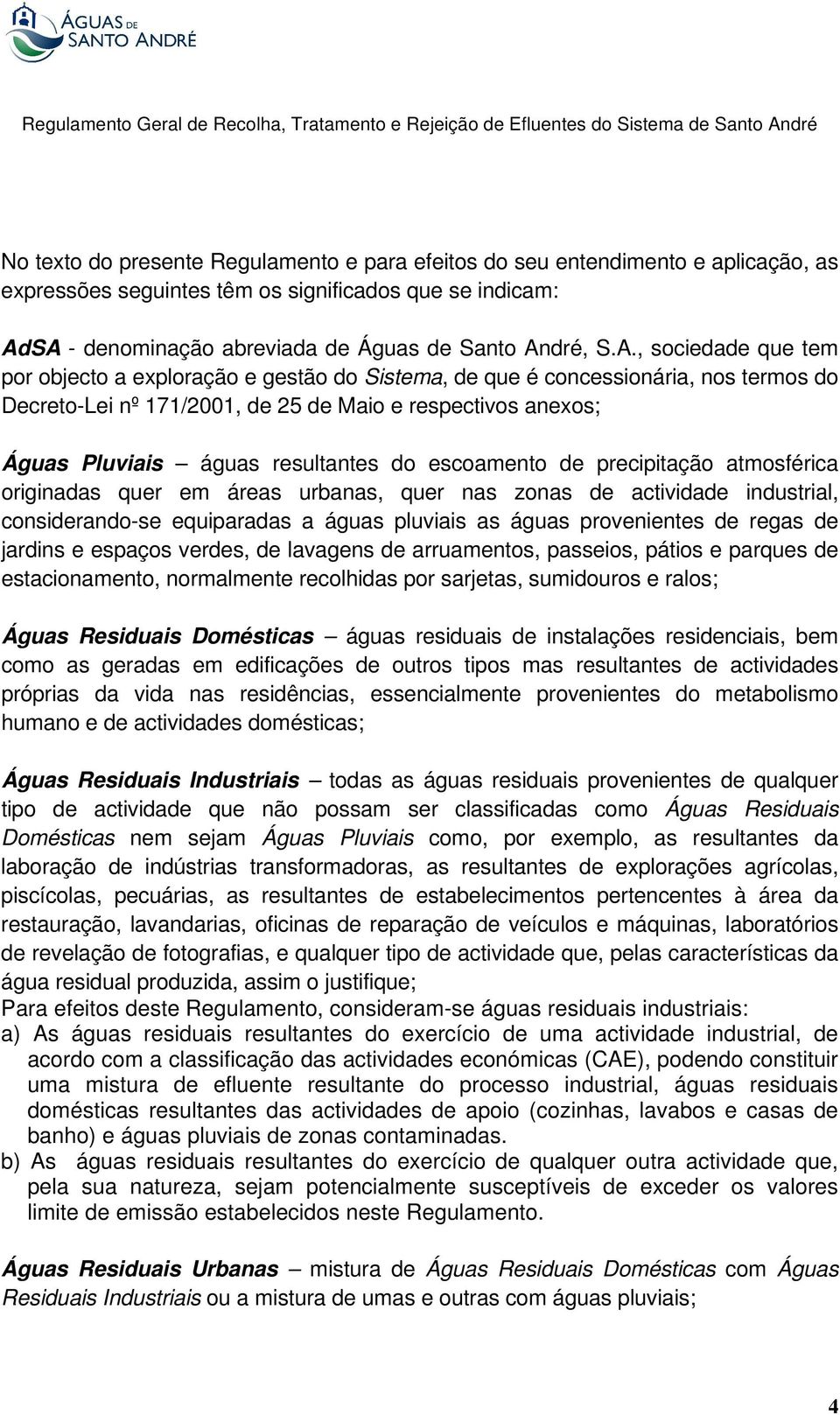 e respectivos anexos; Águas Pluviais águas resultantes do escoamento de precipitação atmosférica originadas quer em áreas urbanas, quer nas zonas de actividade industrial, considerando-se equiparadas