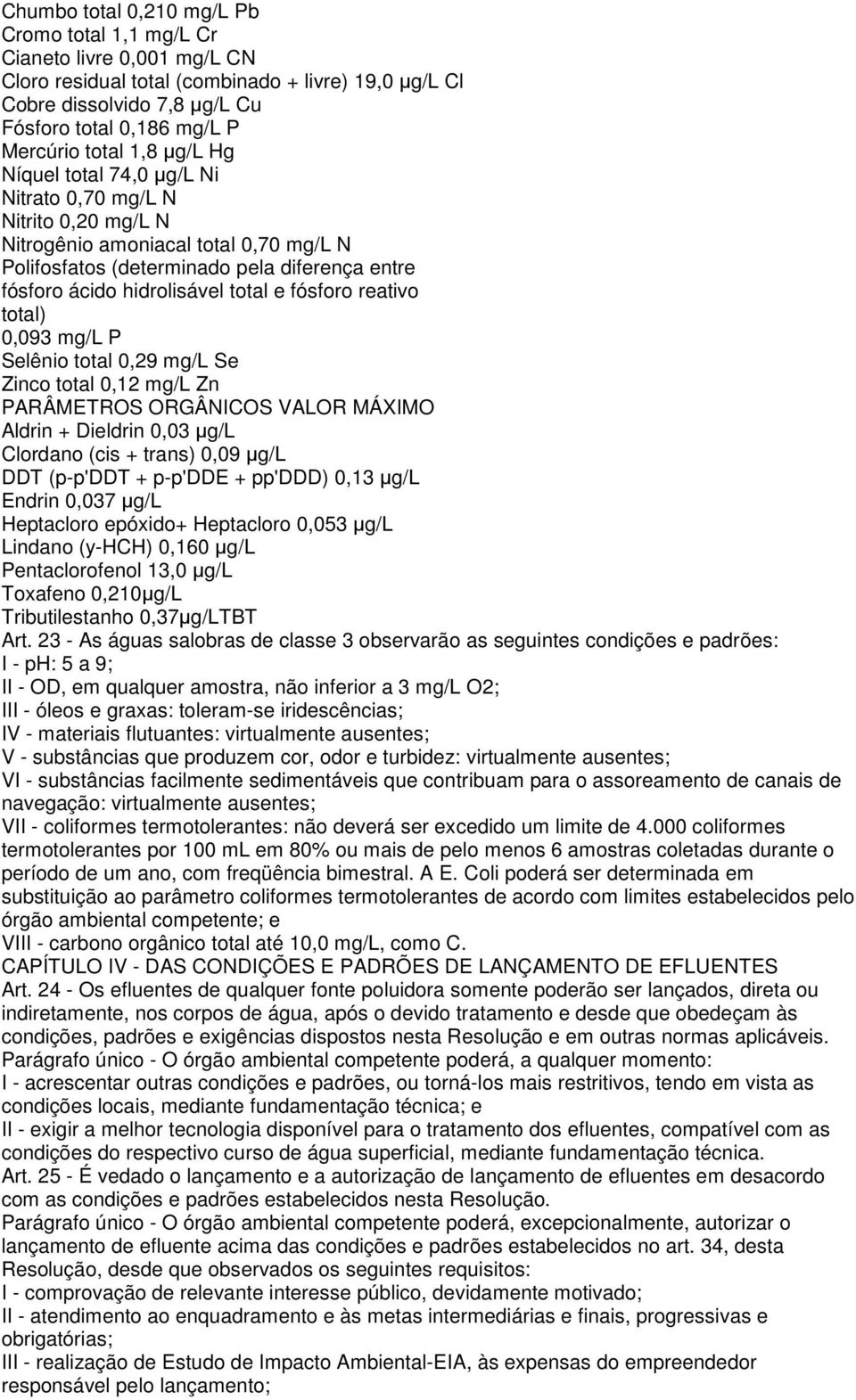 total e fósforo reativo total) 0,093 mg/l P Selênio total 0,29 mg/l Se Zinco total 0,12 mg/l Zn PARÂMETROS ORGÂNICOS VALOR MÁXIMO Aldrin + Dieldrin 0,03 µg/l Clordano (cis + trans) 0,09 µg/l DDT