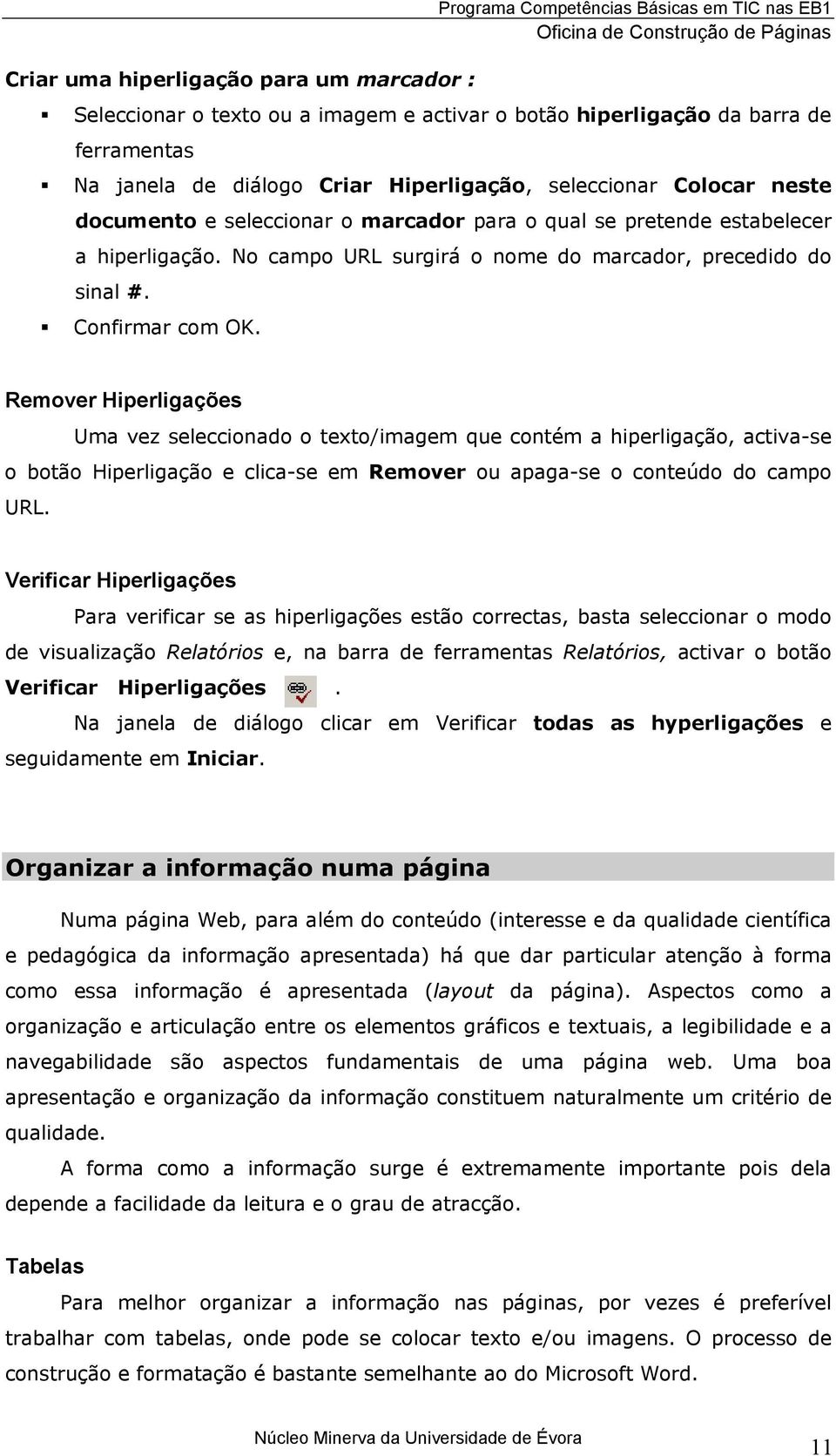 Confirmar com OK. Remover Hiperligações Uma vez seleccionado o texto/imagem que contém a hiperligação, activa-se o botão Hiperligação e clica-se em Remover ou apaga-se o conteúdo do campo URL.