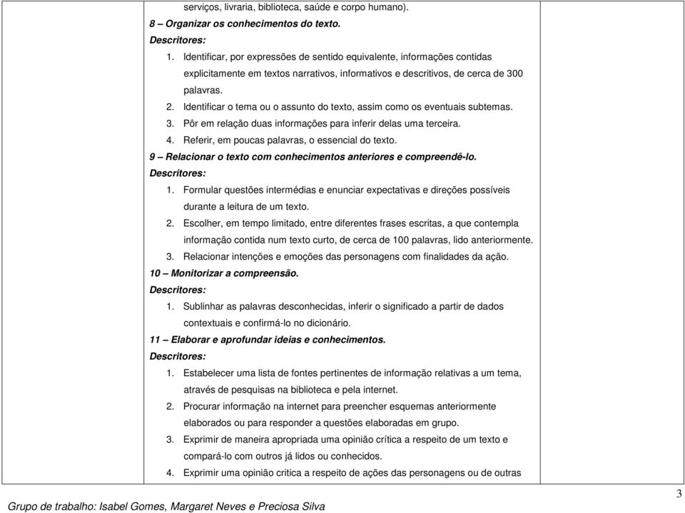 Identificar o tema ou o assunto do texto, assim como os eventuais subtemas. 3. Pôr em relação duas informações para inferir delas uma terceira. 4. Referir, em poucas palavras, o essencial do texto.