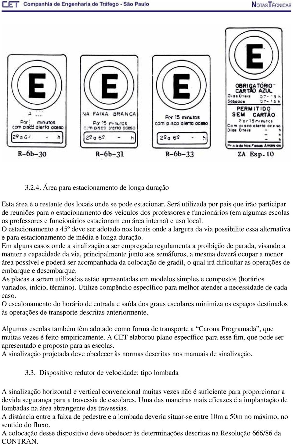 e uso local. O estacionamento a 45º deve ser adotado nos locais onde a largura da via possibilite essa alternativa e para estacionamento de média e longa duração.