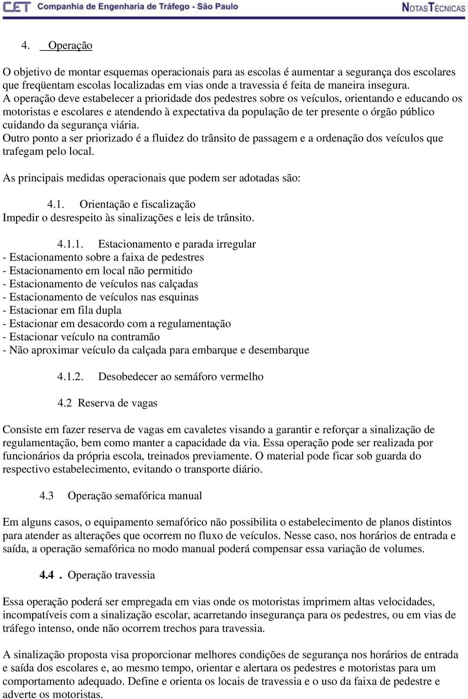 cuidando da segurança viária. Outro ponto a ser priorizado é a fluidez do trânsito de passagem e a ordenação dos veículos que trafegam pelo local.