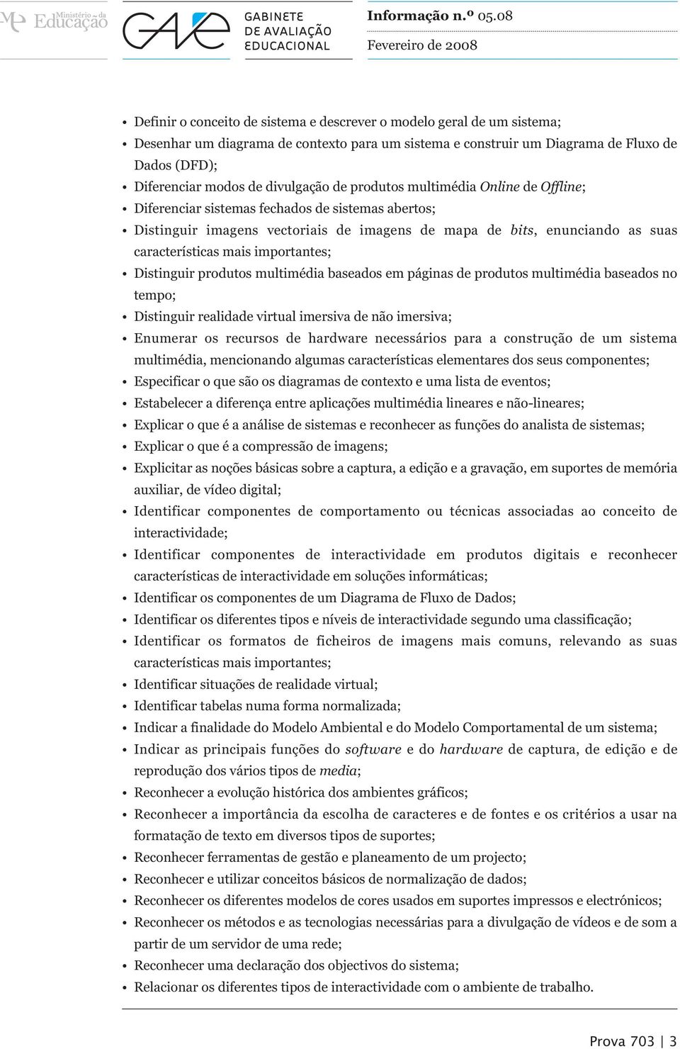 mais importantes; Distinguir produtos multimédia baseados em páginas de produtos multimédia baseados no tempo; Distinguir realidade virtual imersiva de não imersiva; Enumerar os recursos de hardware