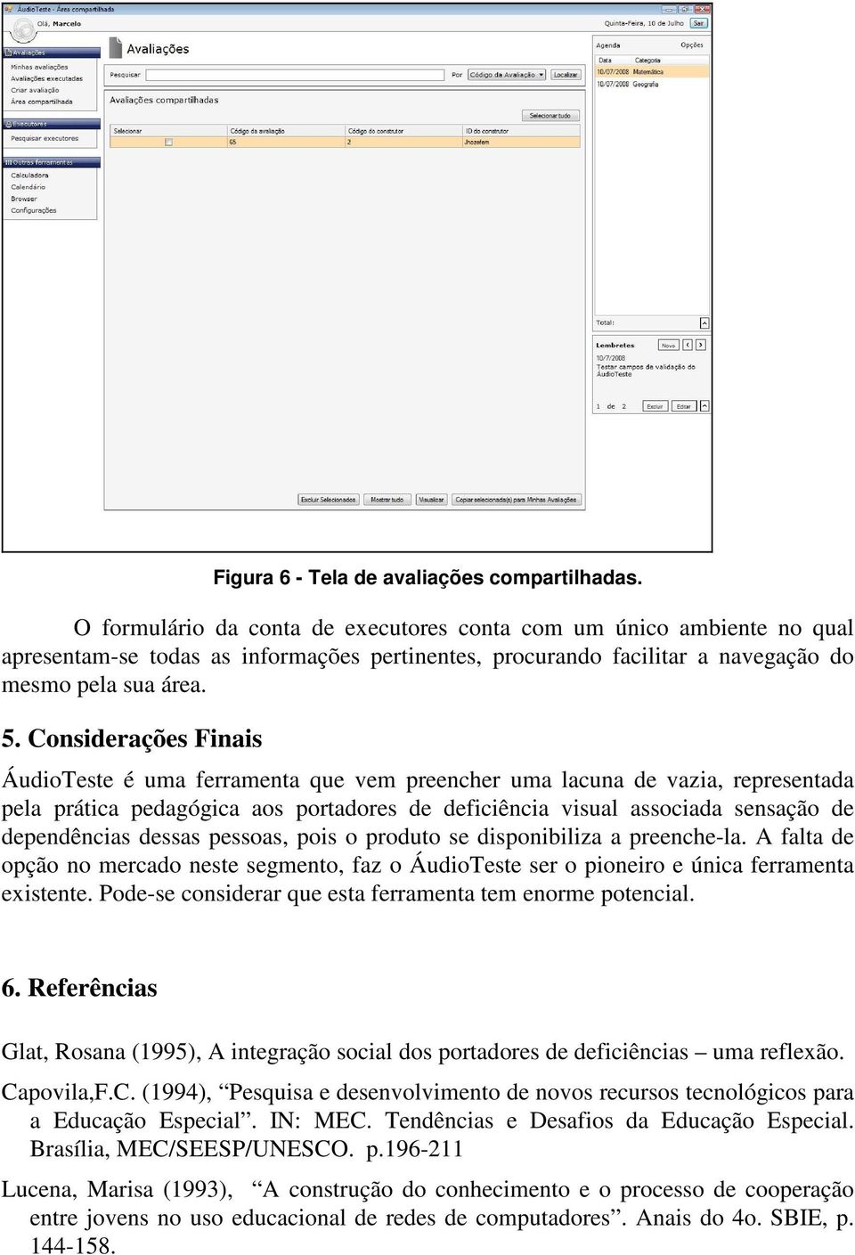 Considerações Finais ÁudioTeste é uma ferramenta que vem preencher uma lacuna de vazia, representada pela prática pedagógica aos portadores de deficiência visual associada sensação de dependências