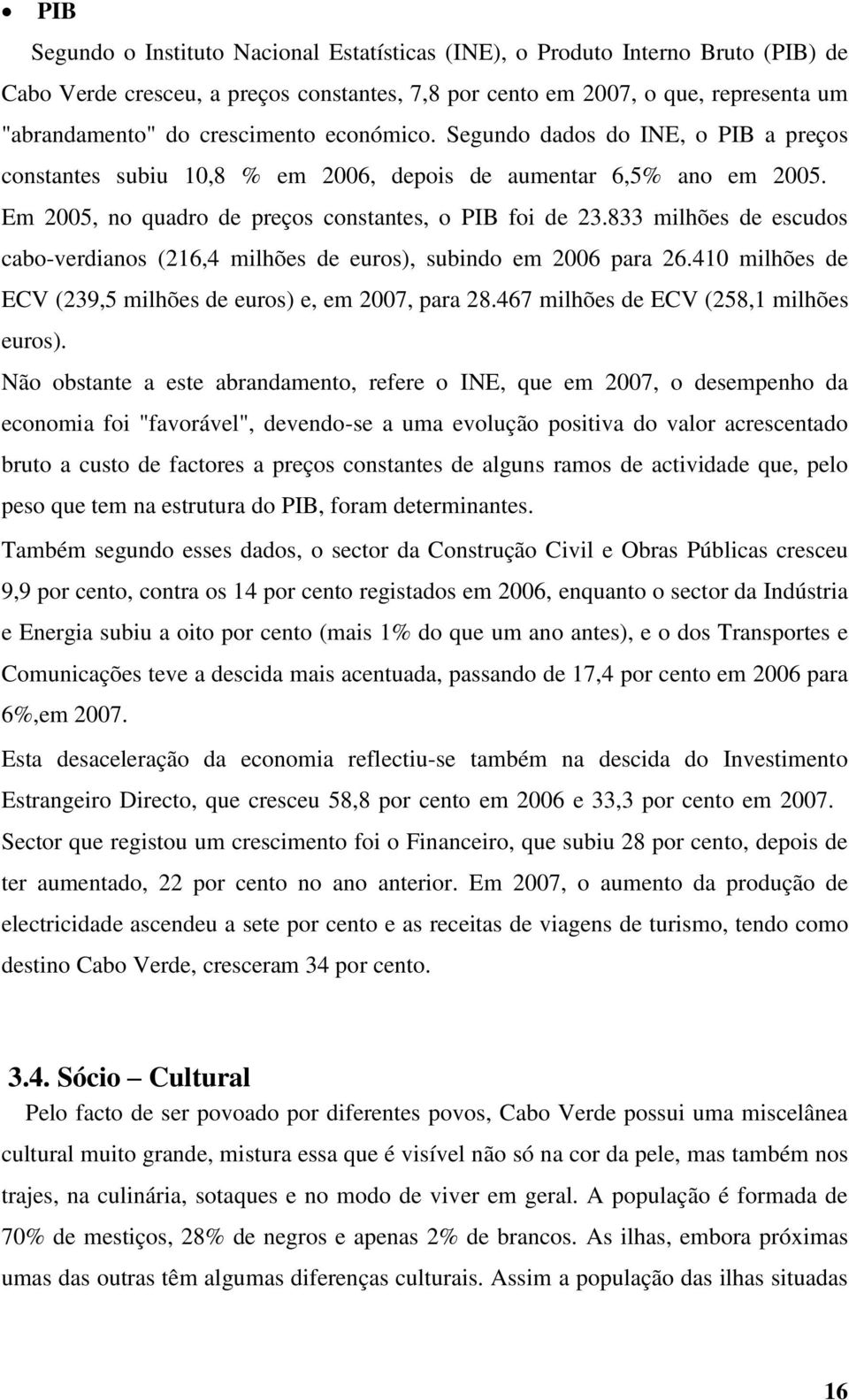 833 milhões de escudos cabo-verdianos (216,4 milhões de euros), subindo em 2006 para 26.410 milhões de ECV (239,5 milhões de euros) e, em 2007, para 28.467 milhões de ECV (258,1 milhões euros).