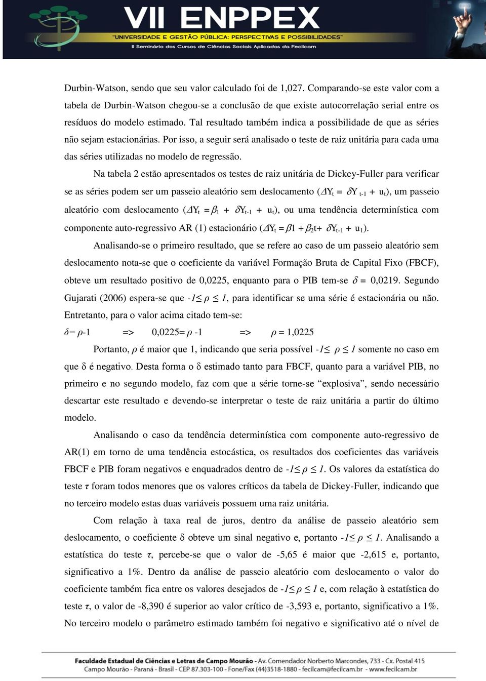 Tal resulado ambém indica a possibilidade de que as séries não sejam esacionárias. Por isso, a seguir será analisado o ese de raiz uniária para cada uma das séries uilizadas no modelo de regressão.