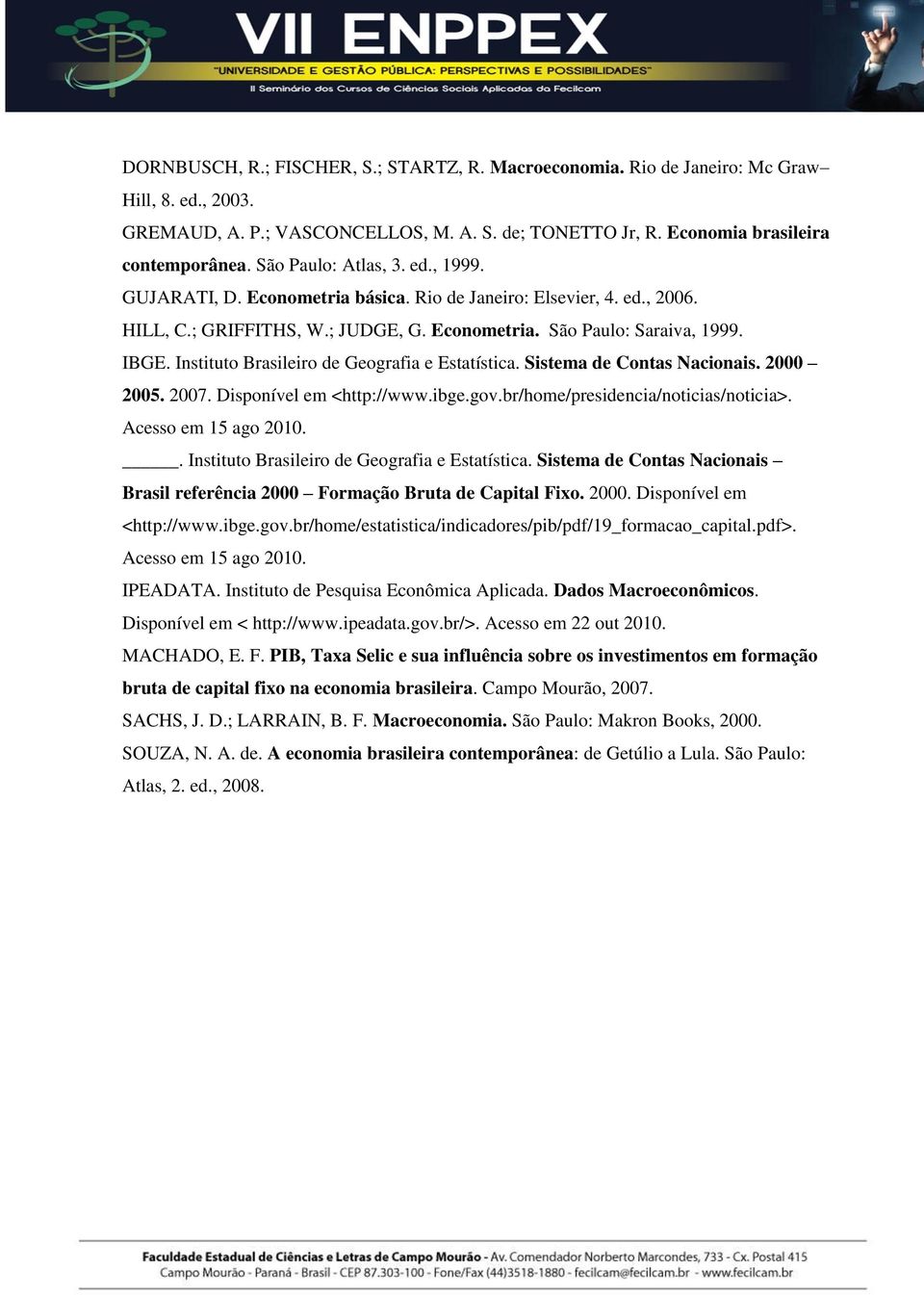 Insiuo Brasileiro de Geografia e Esaísica. Sisema de Conas Nacionais. 2000 2005. 2007. Disponível em <hp://www.ibge.gov.br/home/presidencia/noicias/noicia>. Acesso em 15 ago 2010.