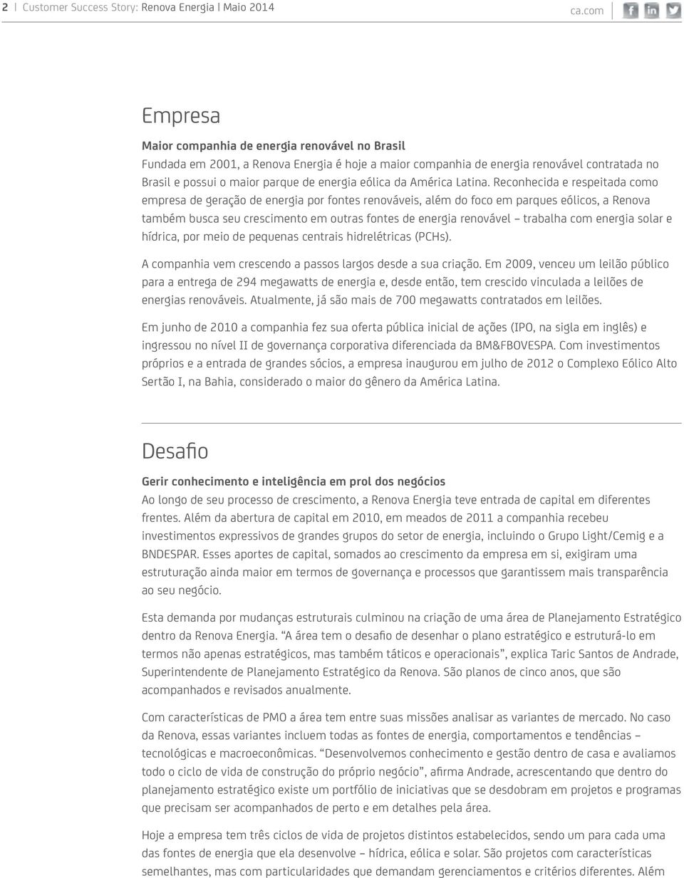 Reconhecida e respeitada como empresa de geração de energia por fontes renováveis, além do foco em parques eólicos, a Renova também busca seu crescimento em outras fontes de energia renovável