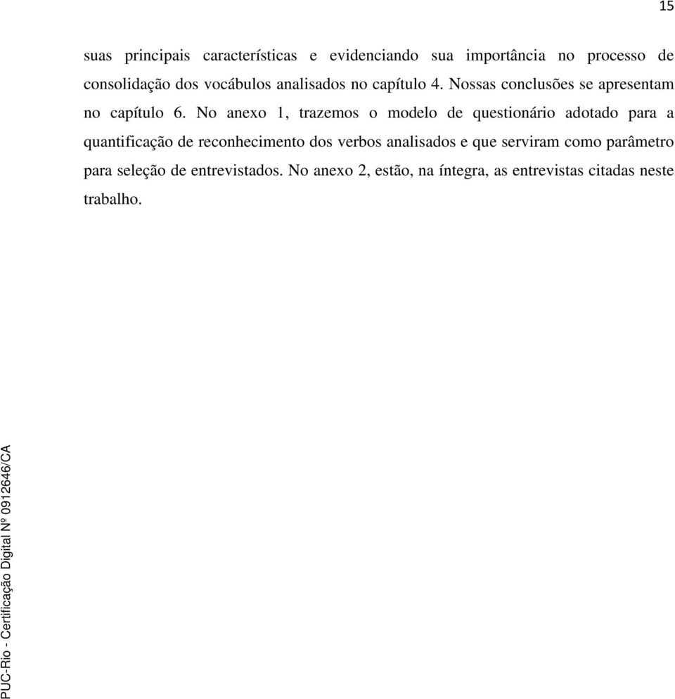 No anexo 1, trazemos o modelo de questionário adotado para a quantificação de reconhecimento dos verbos