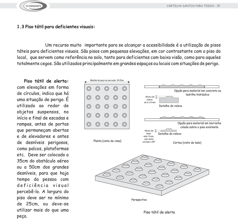 São utilizados principalmente em grandes espaços ou locais com situações de perigo. Piso tátil de alerta: com elevações em forma de círculos, indica que há uma situação de perigo.