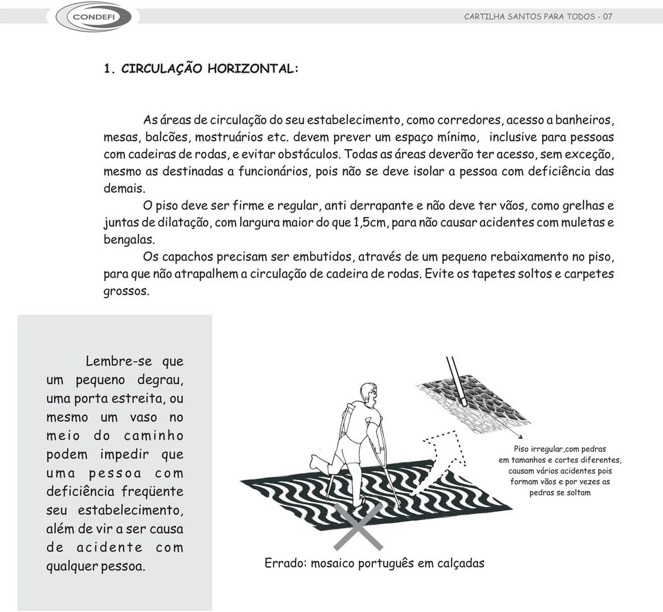 Todas as áreas deverão ter acesso, sem exceção, mesmo as destinadas a funcionários, pois não se deve isolar a pessoa com deficiência das demais.