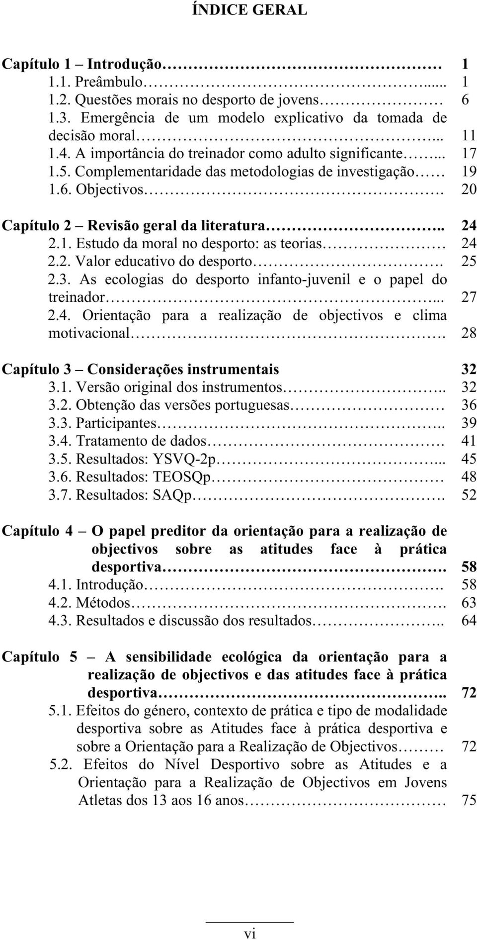 2. Valor educativo do desporto. 2.3. As ecologias do desporto infanto-juvenil e o papel do treinador... 2.4. Orientação para a realização de objectivos e clima motivacional.