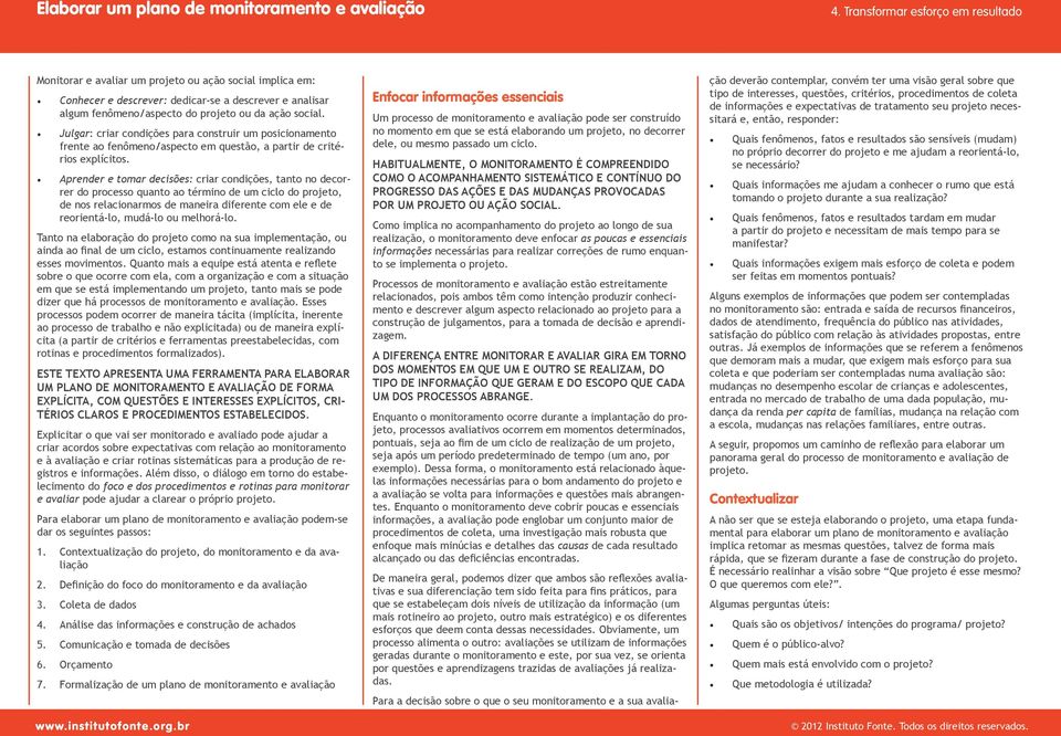 Aprender e tomar decisões: criar condições, tanto no decorrer do processo quanto ao término de um ciclo do projeto, de nos relacionarmos de maneira diferente com ele e de reorientá-lo, mudá-lo ou