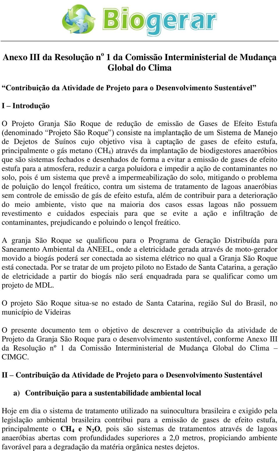 estufa, principalmente o gás metano (CH 4 ) através da implantação de biodigestores anaeróbios que são sistemas fechados e desenhados de forma a evitar a emissão de gases de efeito estufa para a