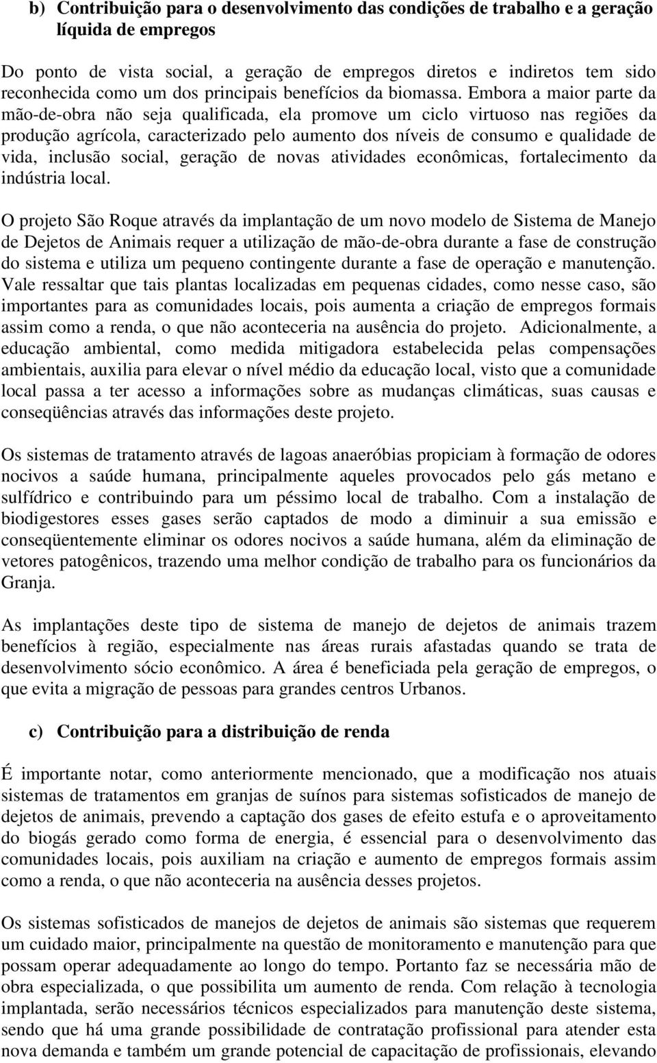 Embora a maior parte da mão-de-obra não seja qualificada, ela promove um ciclo virtuoso nas regiões da produção agrícola, caracterizado pelo aumento dos níveis de consumo e qualidade de vida,