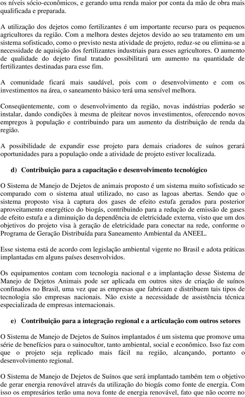 Com a melhora destes dejetos devido ao seu tratamento em um sistema sofisticado, como o previsto nesta atividade de projeto, reduz-se ou elimina-se a necessidade de aquisição dos fertilizantes