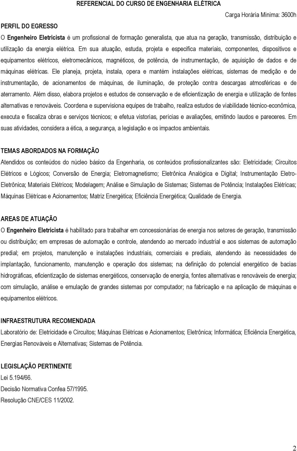 Em sua atuação, estuda, projeta e especifica materiais, componentes, dispositivos e equipamentos elétricos, eletromecânicos, magnéticos, de potência, de instrumentação, de aquisição de dados e de