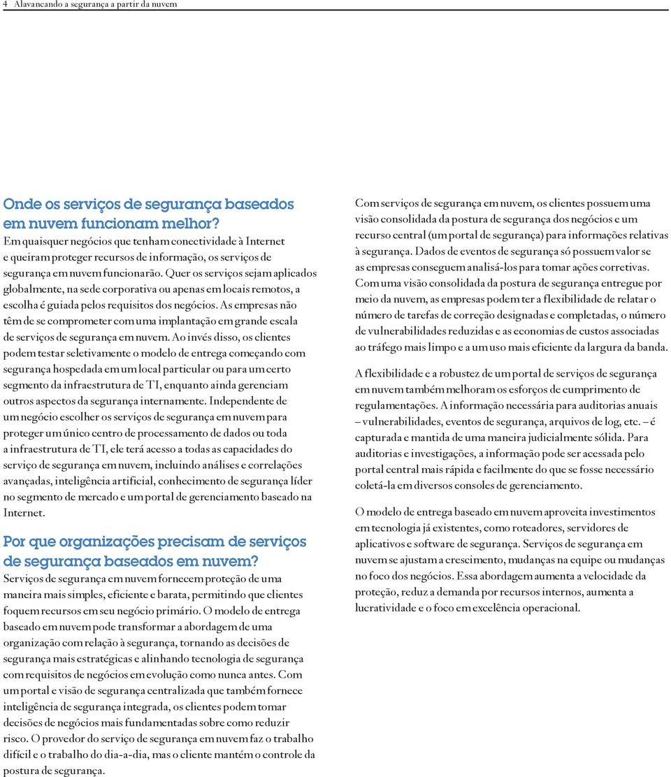 Quer os serviços sejam aplicados globalmente, na sede corporativa ou apenas em locais remotos, a escolha é guiada pelos requisitos dos negócios.