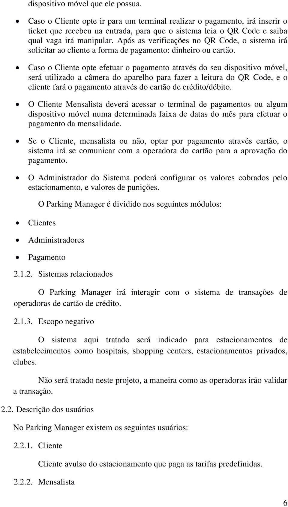 Após as verificações no QR Code, o sistema irá solicitar ao cliente a forma de pagamento: dinheiro ou cartão.