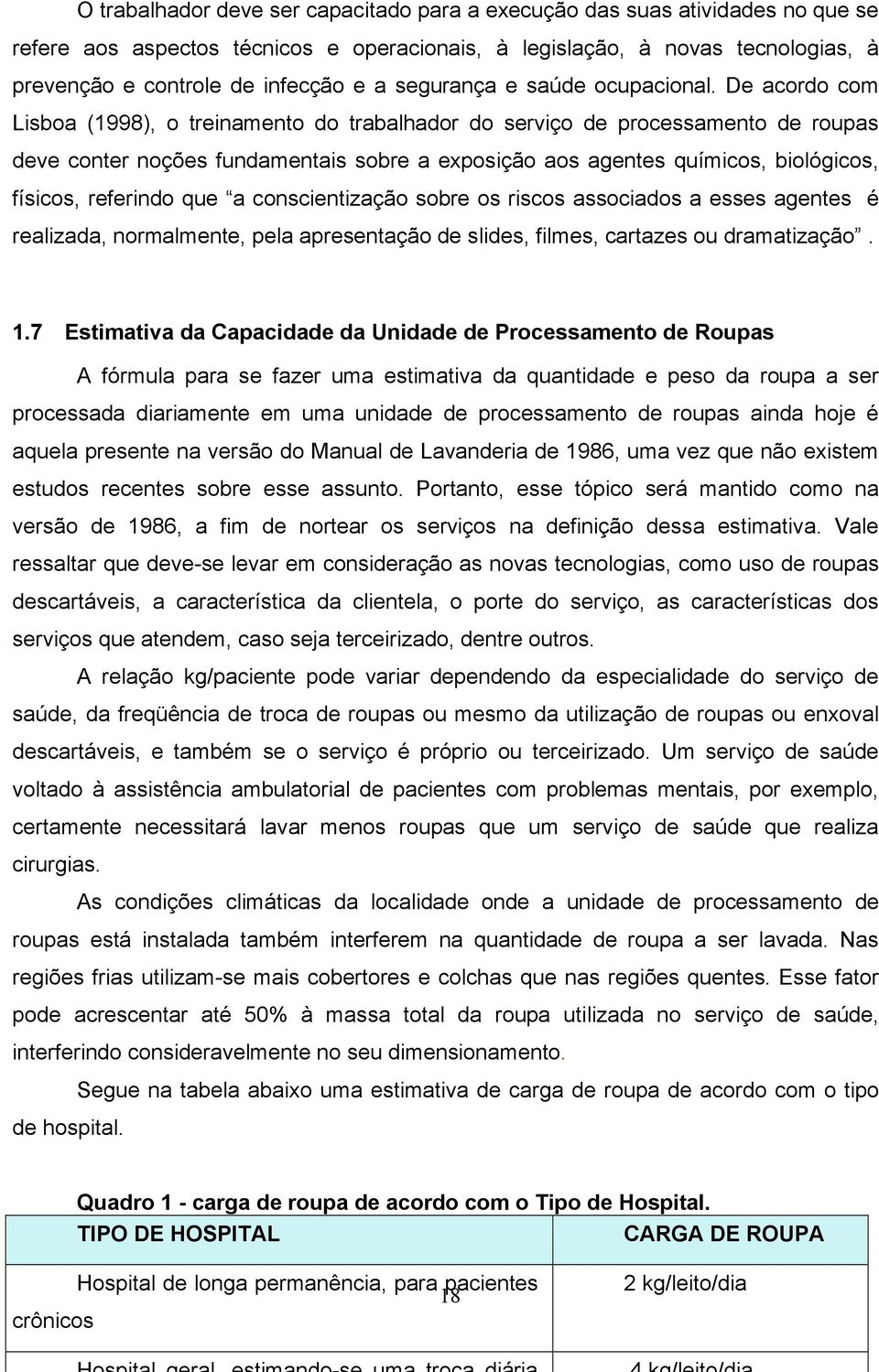 De acordo com Lisboa (1998), o treinamento do trabalhador do serviço de processamento de roupas deve conter noções fundamentais sobre a exposição aos agentes químicos, biológicos, físicos, referindo