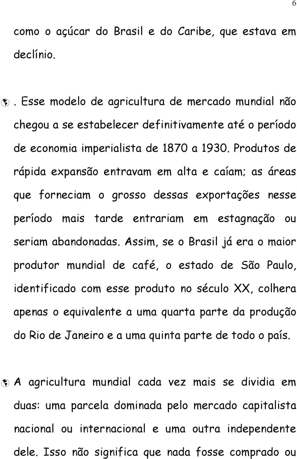 Produtos de rápida expansão entravam em alta e caíam; as áreas que forneciam o grosso dessas exportações nesse período mais tarde entrariam em estagnação ou seriam abandonadas.