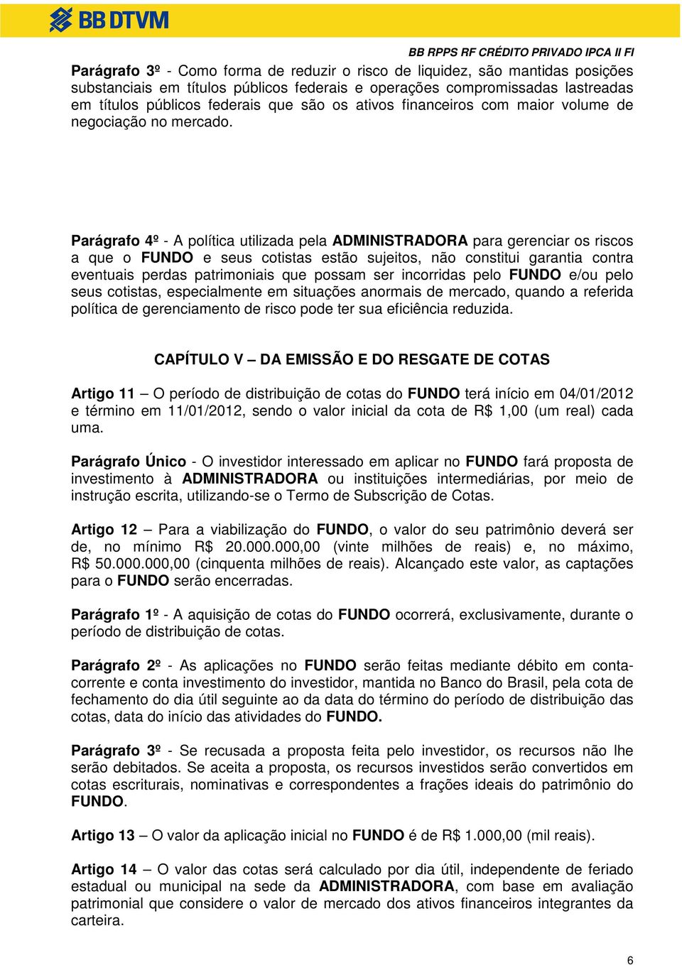 Parágrafo 4º - A política utilizada pela ADMINISTRADORA para gerenciar os riscos a que o FUNDO e seus cotistas estão sujeitos, não constitui garantia contra eventuais perdas patrimoniais que possam