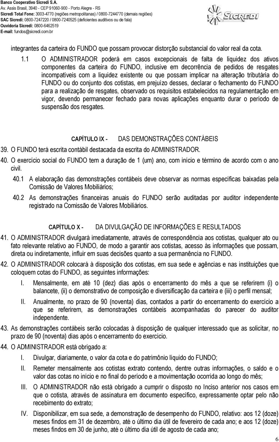 ou que possam implicar na alteração tributária do FUNDO ou do conjunto dos cotistas, em prejuízo desses, declarar o fechamento do FUNDO para a realização de resgates, observado os requisitos