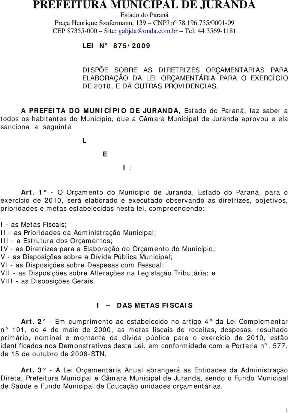 1 - O Orçamento do Município de Juranda,, para o exercício de 2010, será elaborado e executado observando as diretrizes, objetivos, prioridades e metas estabelecidas nesta lei, compreendendo: I - as