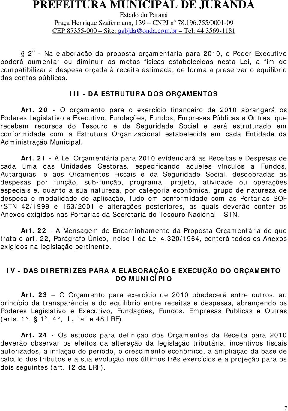 20 - O orçamento para o exercício financeiro de 2010 abrangerá os Poderes Legislativo e Executivo, Fundações, Fundos, Empresas Públicas e Outras, que recebam recursos do Tesouro e da Seguridade