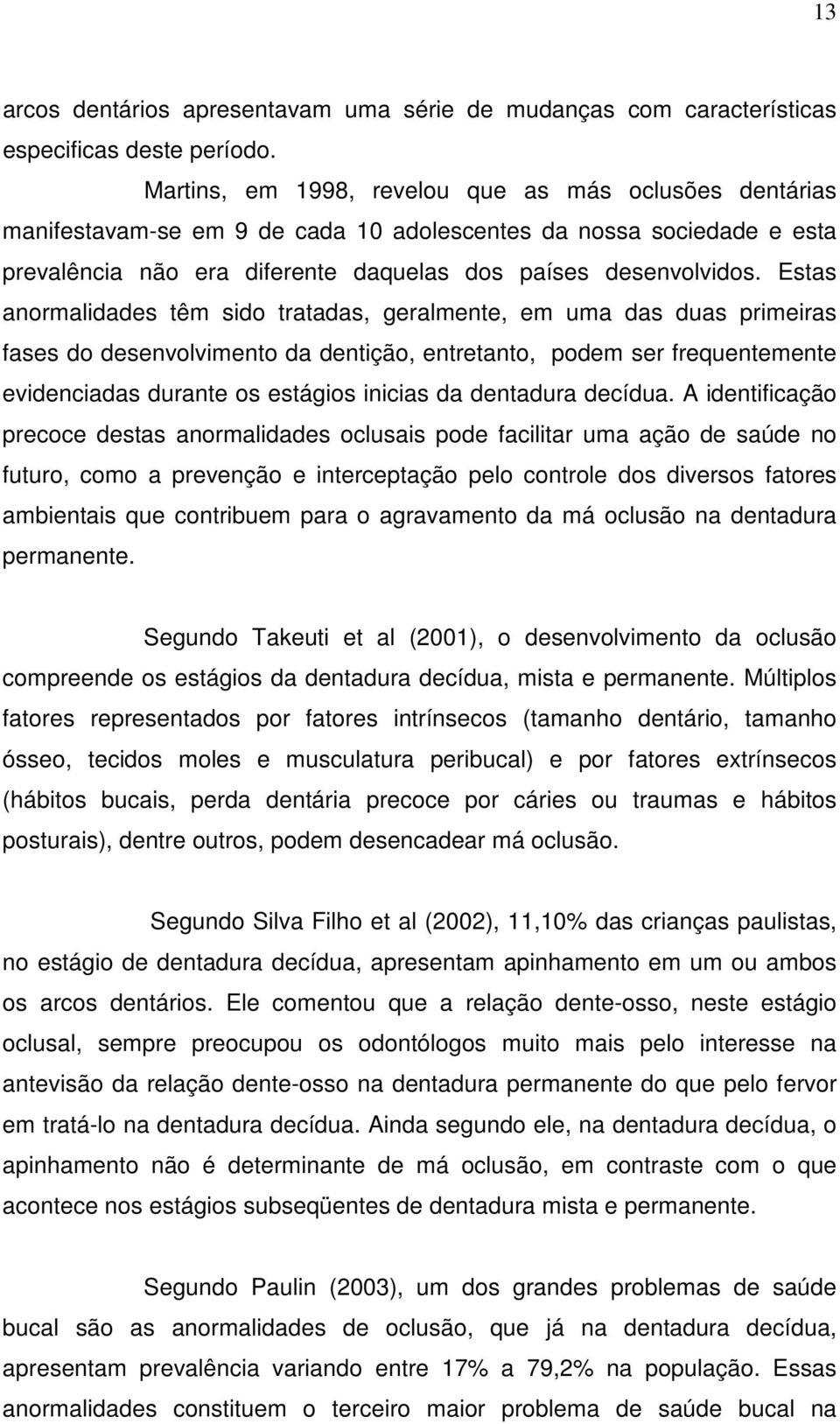 Estas anormalidades têm sido tratadas, geralmente, em uma das duas primeiras fases do desenvolvimento da dentição, entretanto, podem ser frequentemente evidenciadas durante os estágios inicias da