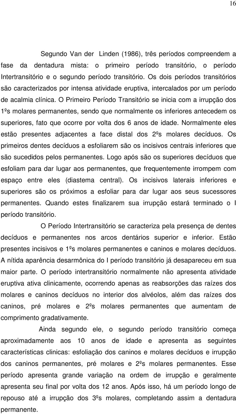 O Primeiro Período Transitório se inicia com a irrupção dos 1ºs molares permanentes, sendo que normalmente os inferiores antecedem os superiores, fato que ocorre por volta dos 6 anos de idade.