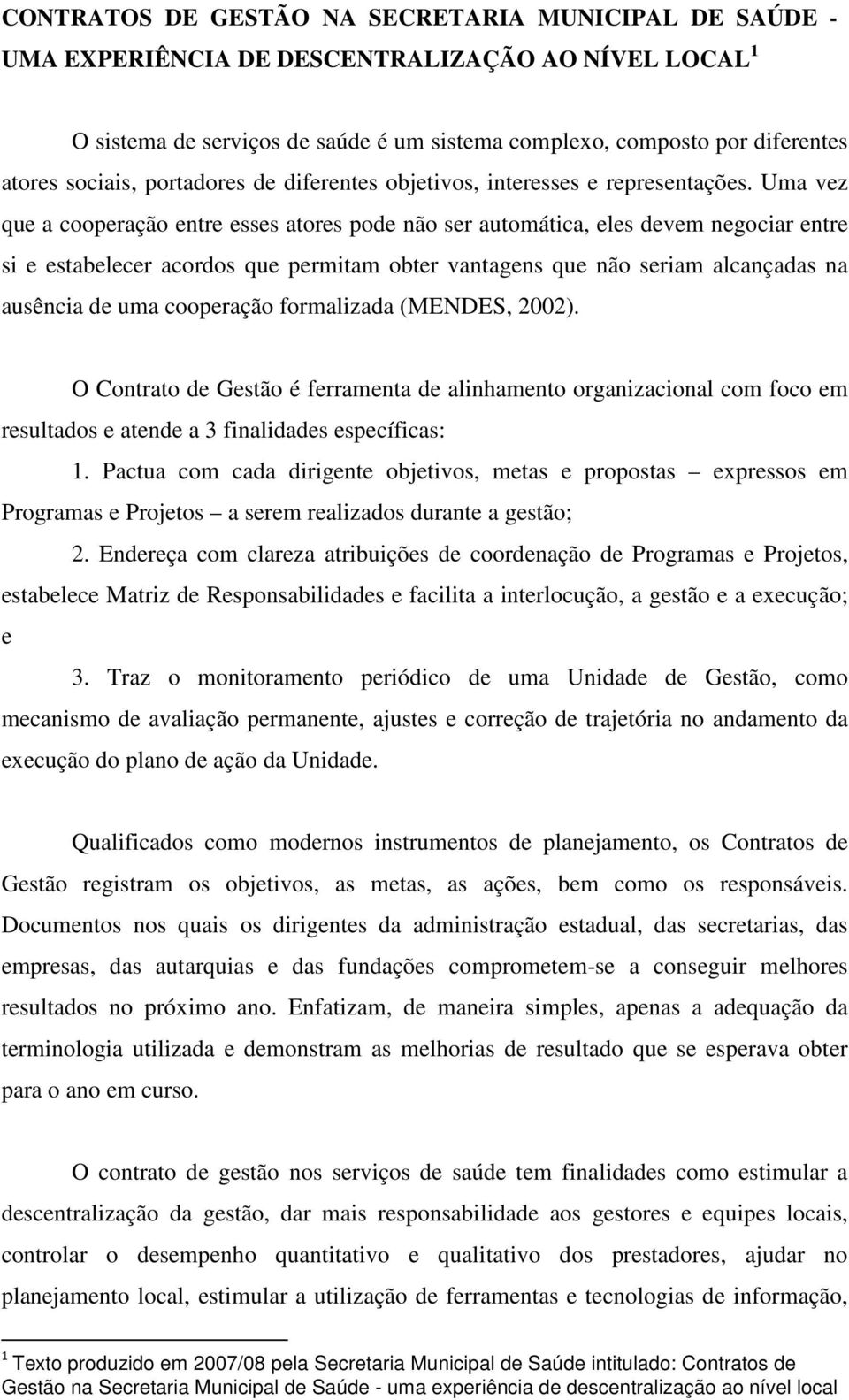 Uma vez que a cooperação entre esses atores pode não ser automática, eles devem negociar entre si e estabelecer acordos que permitam obter vantagens que não seriam alcançadas na ausência de uma