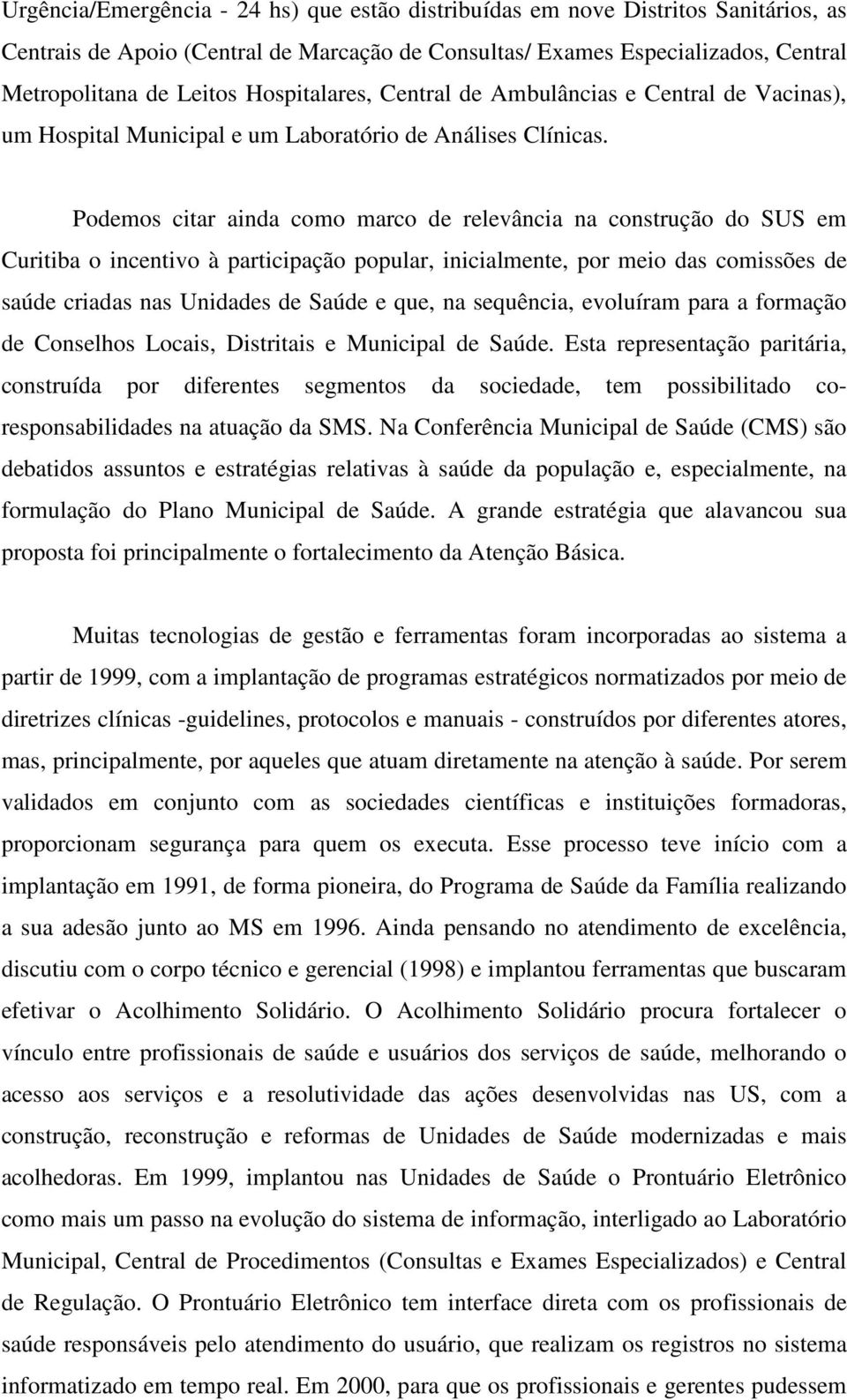 Podemos citar ainda como marco de relevância na construção do SUS em Curitiba o incentivo à participação popular, inicialmente, por meio das comissões de saúde criadas nas Unidades de Saúde e que, na