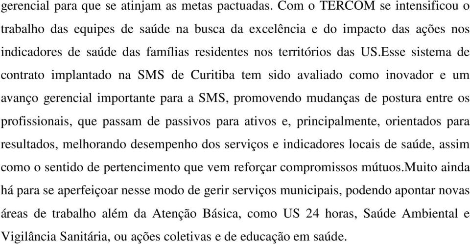 Esse sistema de contrato implantado na SMS de Curitiba tem sido avaliado como inovador e um avanço gerencial importante para a SMS, promovendo mudanças de postura entre os profissionais, que passam