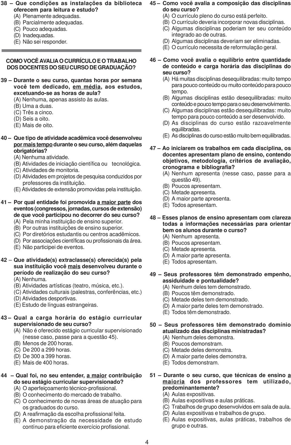 39 Durante o seu curso, quantas horas por semana você tem dedicado, em média, aos estudos, excetuando-se as horas de aula? (A) Nenhuma, apenas assisto às aulas. (B) Uma a duas. (C) Três a cinco.