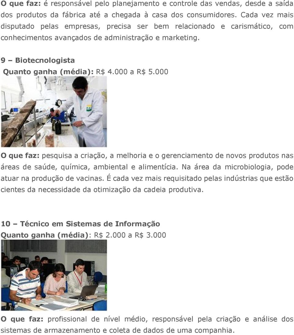 000 O que faz: pesquisa a criação, a melhoria e o gerenciamento de novos produtos nas áreas de saúde, química, ambiental e alimentícia. Na área da microbiologia, pode atuar na produção de vacinas.