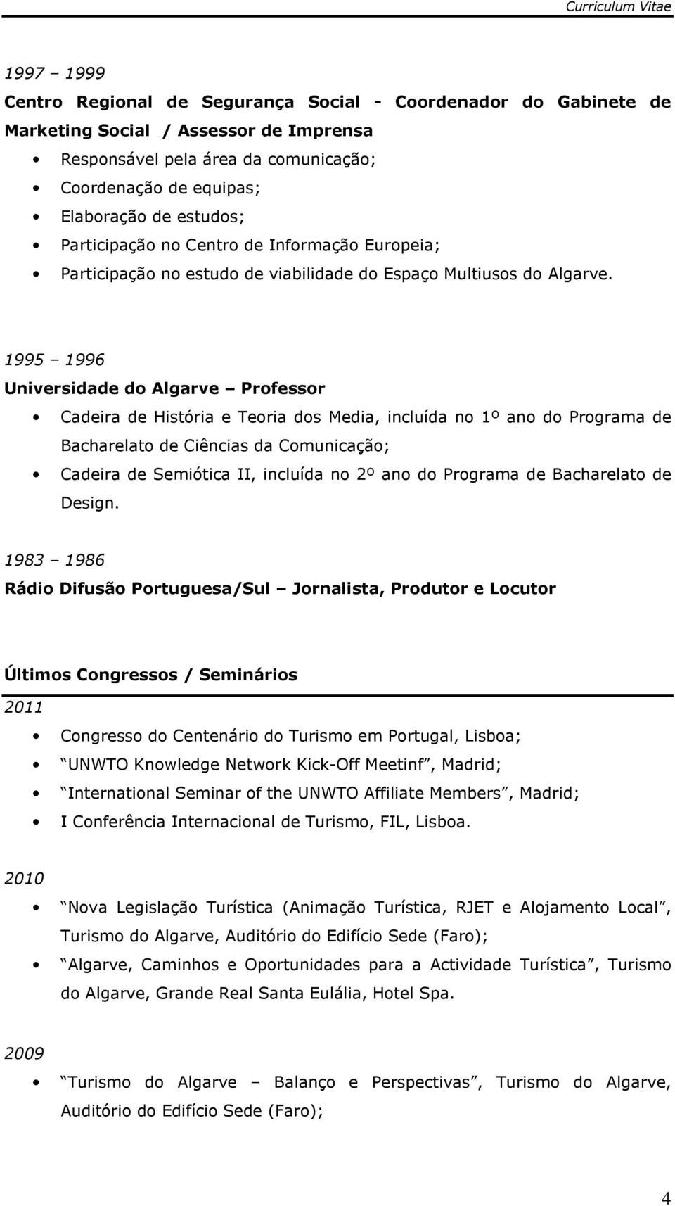 1995 1996 Universidade do Algarve Professor Cadeira de História e Teoria dos Media, incluída no 1º ano do Programa de Bacharelato de Ciências da Comunicação; Cadeira de Semiótica II, incluída no 2º